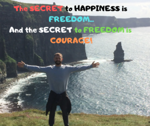 The Secret to Happiness is Freedom...and the Secret to Freedom is Courage!